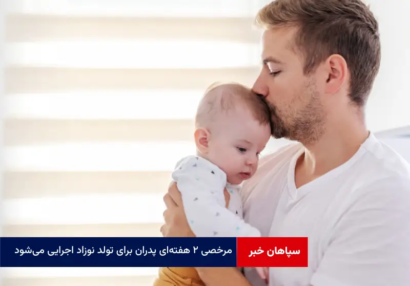 مرخصی ۲ هفته‌ای پدران برای تولد نوزاد اجرایی می‌شود