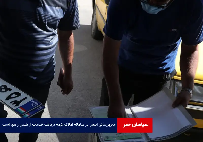 بهروزرسانی آدرس در سامانه املاک لازمه دریافت خدمات از پلیس راهور است