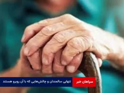 تنهایی سالمندان و چالش‌هایی که با آن روبرو هستند