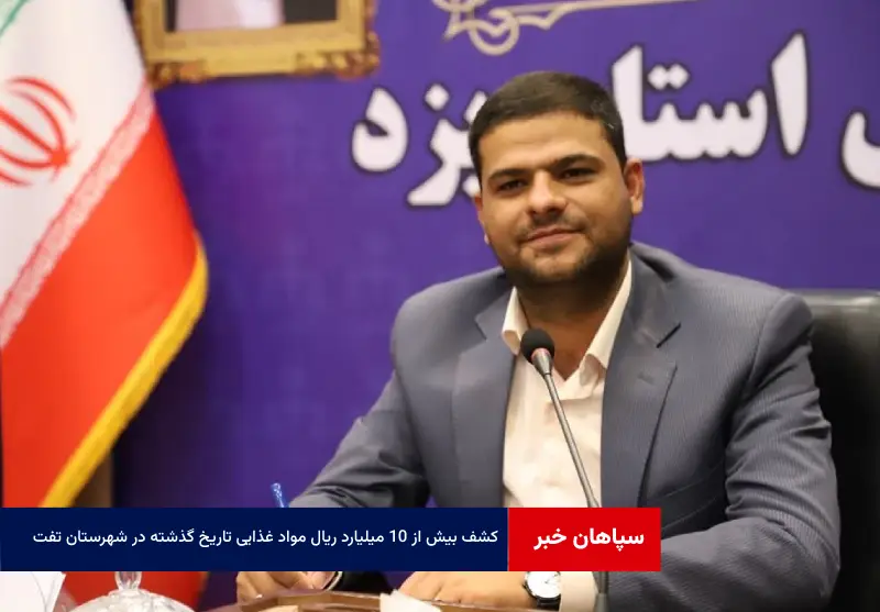 کشف بیش از ۱۰ میلیارد ریال مواد غذایی تاریخ گذشته در شهرستان تفت