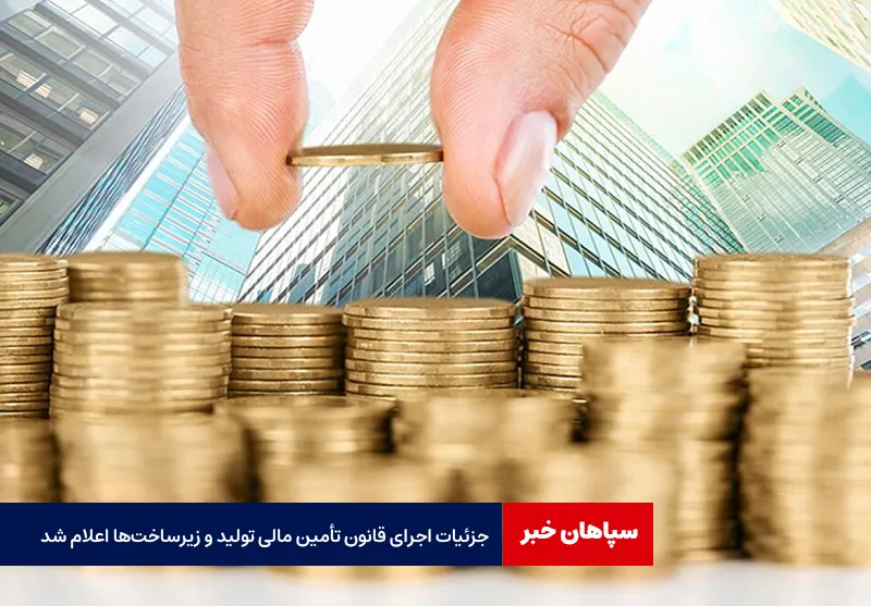 جزئیات اجرای قانون تأمین مالی تولید و زیرساختها اعلام شد