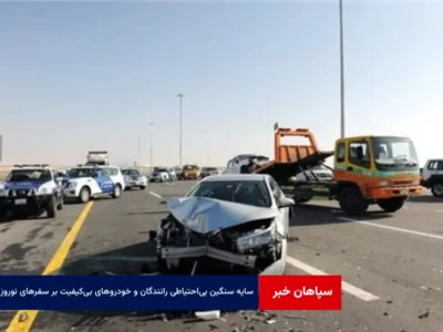 سایه سنگین بی‌احتیاطی رانندگان و خودروهای بی‌کیفیت بر سفرهای نوروزی