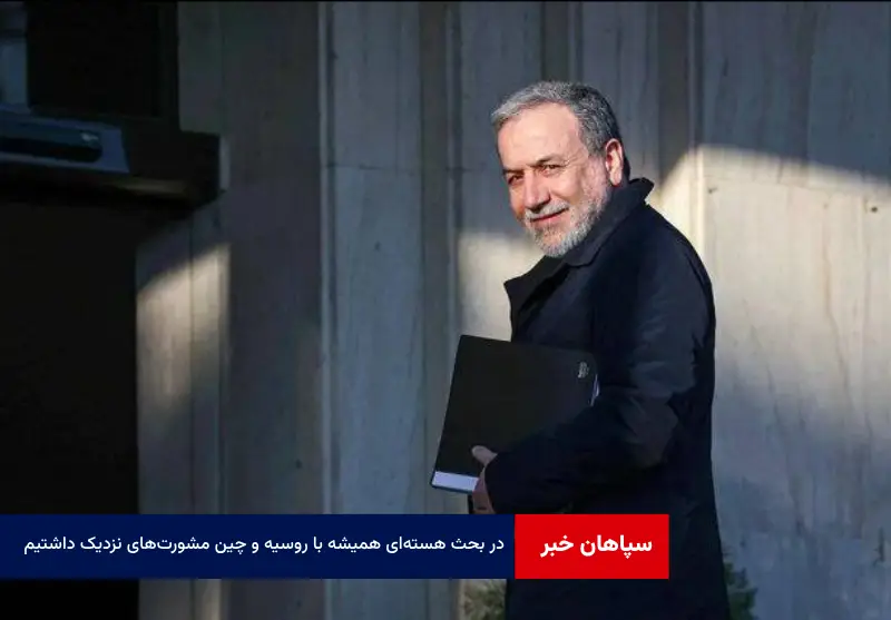 در بحث هسته‌ای همیشه با روسیه و چین مشورت‌های نزدیک داشتیم