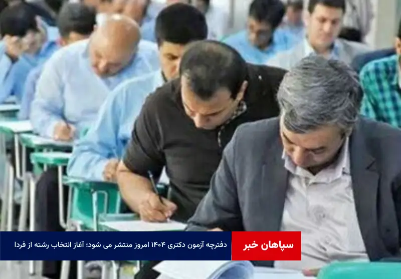 دفترچه آزمون دکتری ۱۴۰۴ امروز منتشر می شود؛ آغاز انتخاب رشته از فردا