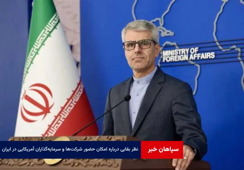 نظر بقایی درباره امکان حضور شرکت‌ها و سرمایه‌‌گذاران آمریکایی در ایران