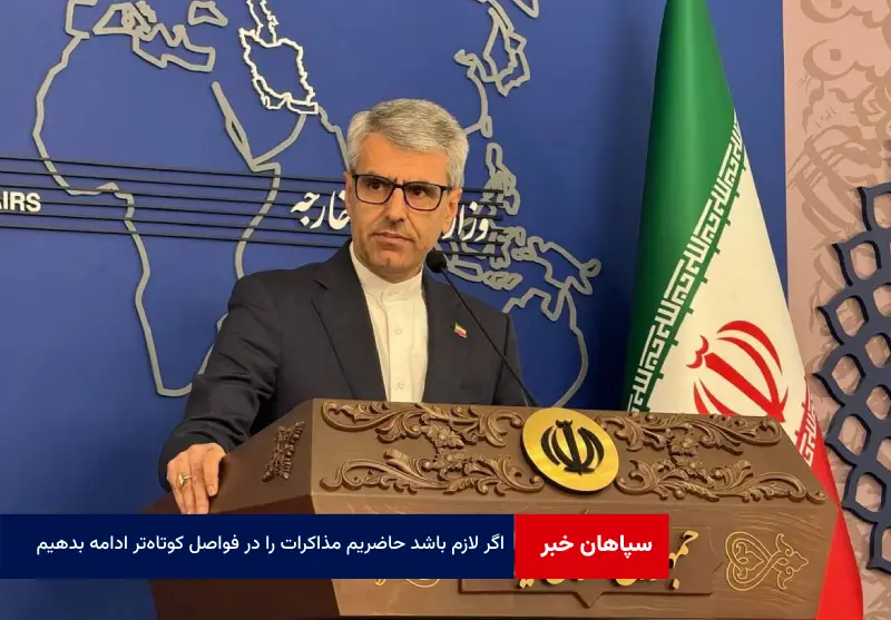 اگر لازم باشد حاضریم مذاکرات را در فواصل کوتاه‌تر ادامه بدهیم