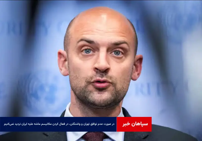 در صورت عدم توافق تهران و واشنگتن، در فعال کردن مکانیسم ماشه علیه ایران تردید نمیکنیم