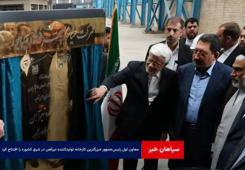 معاون اول رئیس‌جمهور «بزرگترین کارخانه تولیدکننده تیرآهن در شرق کشور» را افتتاح کرد