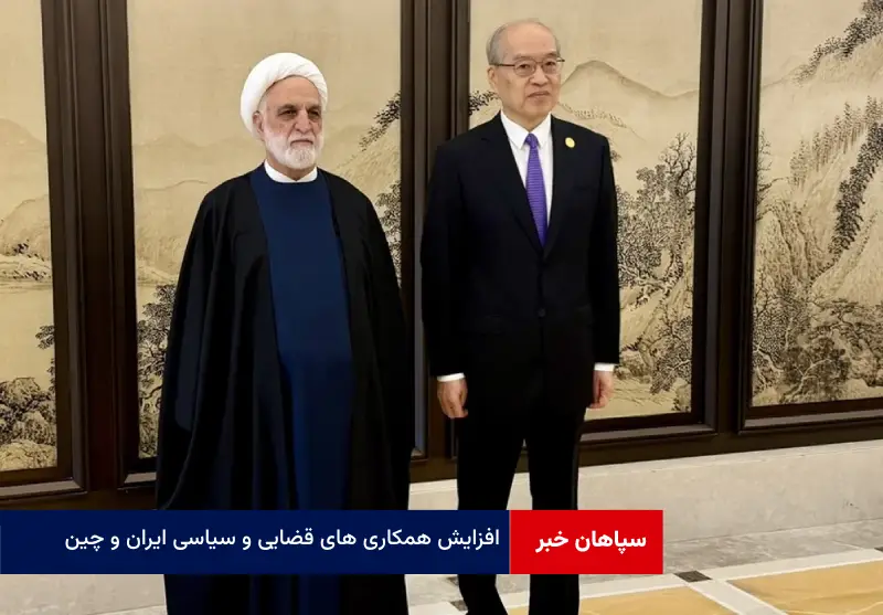 افزایش همکاری های قضایی و سیاسی ایران و چین