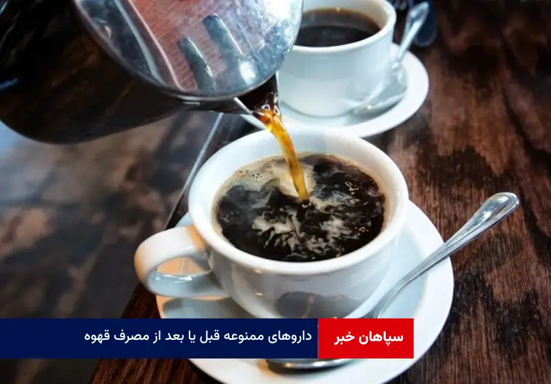 داروهای ممنوعه قبل یا بعد از مصرف قهوه!