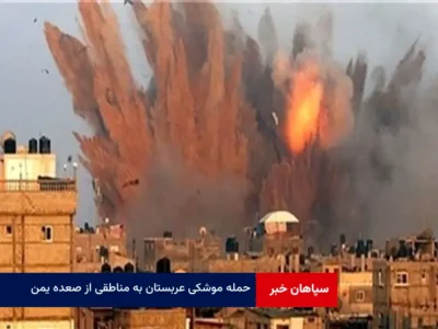 حمله موشکی عربستان به مناطقی از صعده یمن