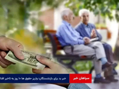 خبر بد برای بازنشستگان؛ واریز حقوق ها ۱۰ روز به تاخیر افتاد