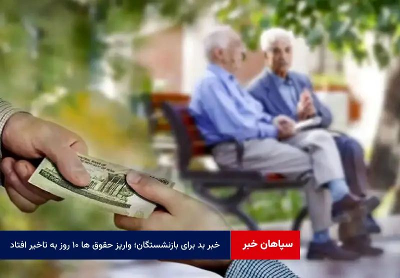 خبر بد برای بازنشستگان؛ واریز حقوق ها ۱۰ روز به تاخیر افتاد