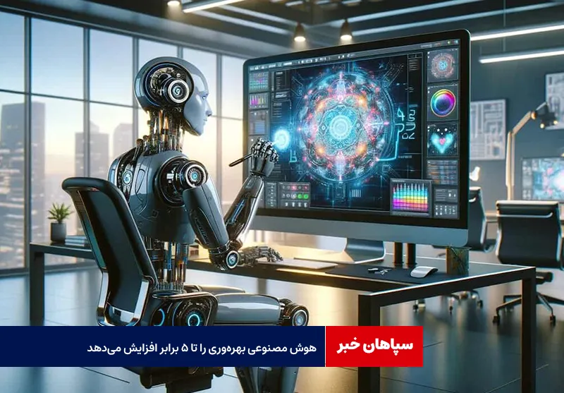 هوش مصنوعی بهره‌وری را تا ۵ برابر افزایش می‌دهد
