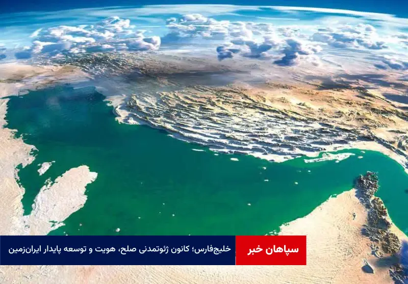 خلیج‌فارس؛ کانون ژئوتمدنی صلح، هویت و توسعه پایدار ایران‌زمین
