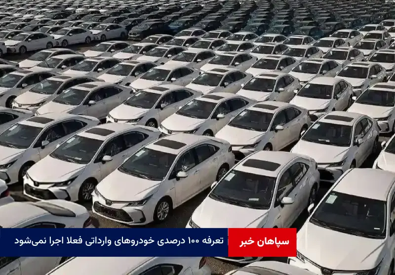 تعرفه ۱۰۰ درصدی خودروهای وارداتی فعلا اجرا نمی‌شود