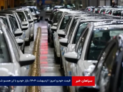 قیمت خودرو امروز ۱ اردیبهشت ۱۴۰۴ / بازار خودرو با ارز همسو شد