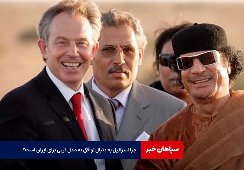 چرا اسرائیل به دنبال توافق به مدل لیبی برای ایران است؟