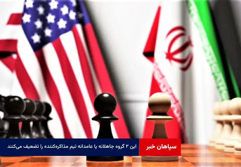 این ۲ گروه جاهلانه یا عامدانه تیم مذاکرهکننده را تضعیف میکنند