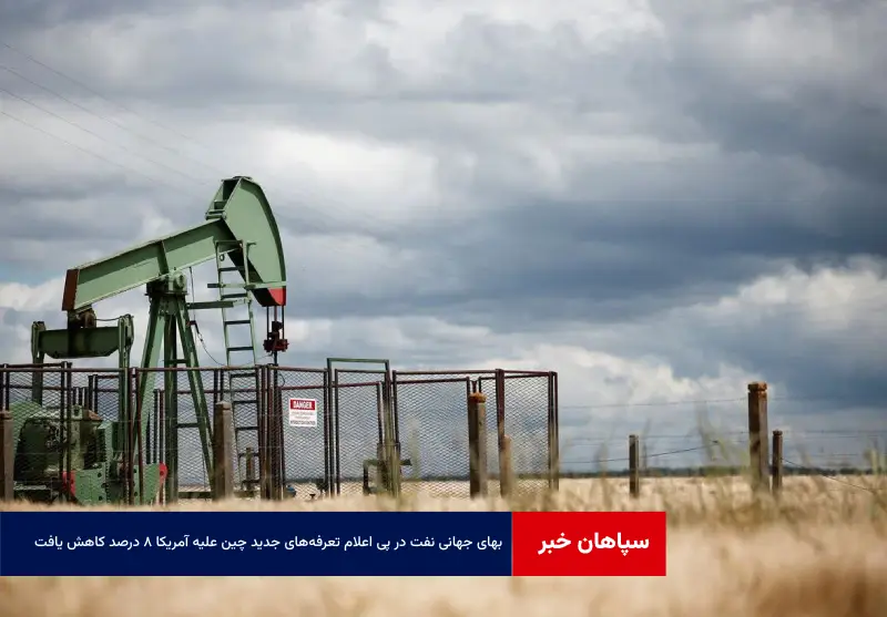 بهای جهانی نفت در پی اعلام تعرفه‌های جدید چین علیه آمریکا ۸ درصد کاهش یافت