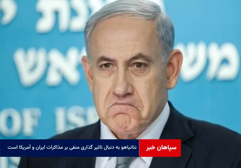 نتانیاهو به دنبال تاثیر گذاری منفی بر مذاکرات ایران و آمریکا است