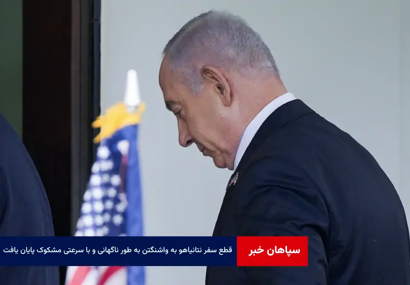 سفر نتانیاهو به واشنگتن به طور ناگهانی و با سرعتی مشکوک پایان یافت