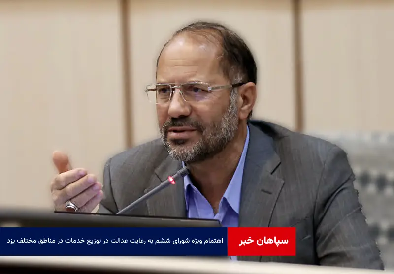 اهتمام ویژه شورای ششم به رعایت عدالت در توزیع خدمات در مناطق مختلف یزد