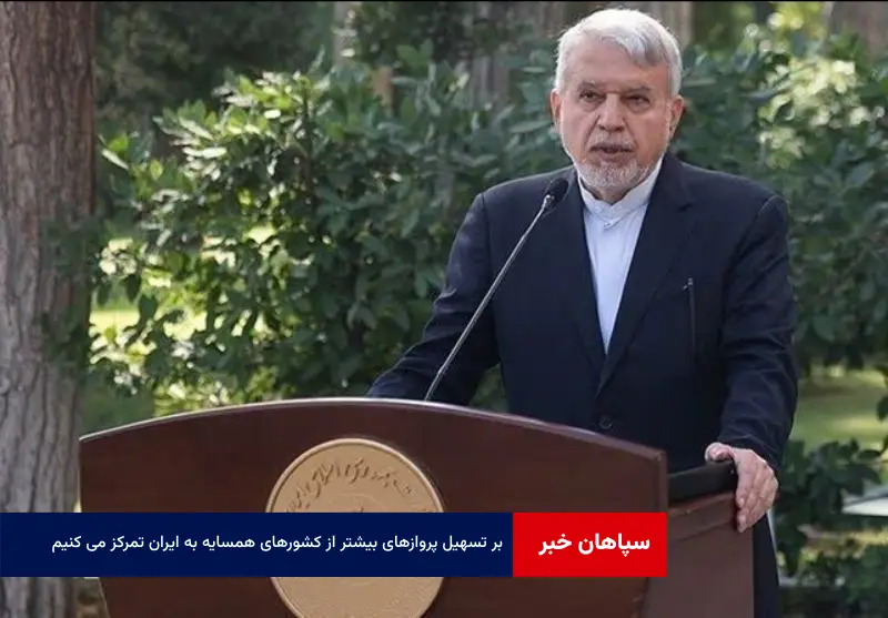 بر تسهیل پروازهای بیشتر از کشورهای همسایه به ایران تمرکز می کنیم