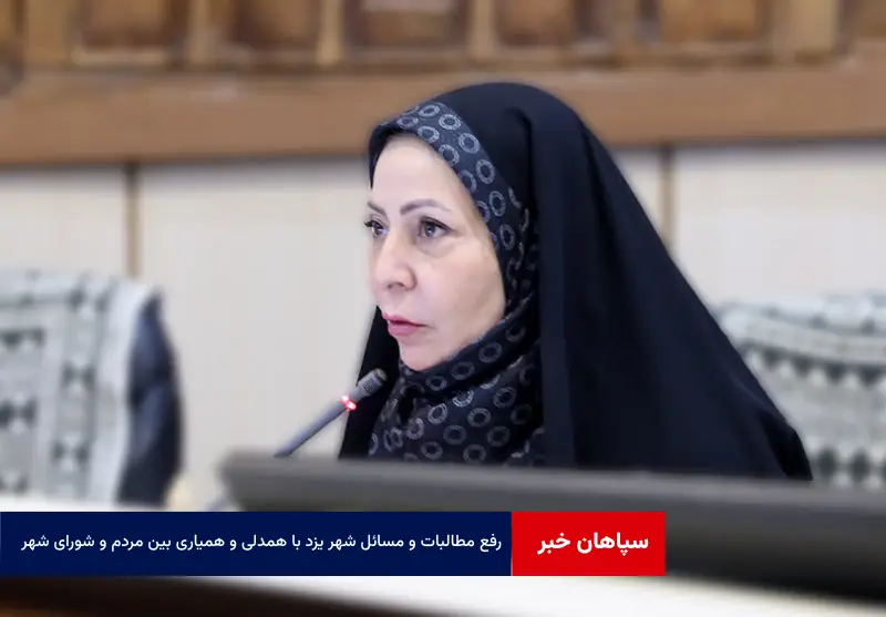 رفع مطالبات و مسائل شهر یزد با همدلی و همیاری بین مردم و شورای شهر