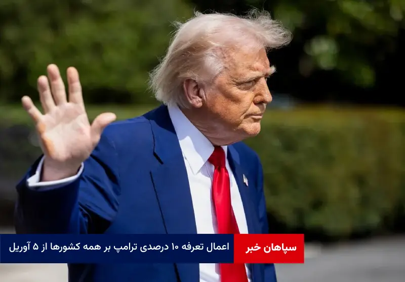 اعمال تعرفه ۱۰ درصدی ترامپ بر همه کشورها از ۵ آوریل