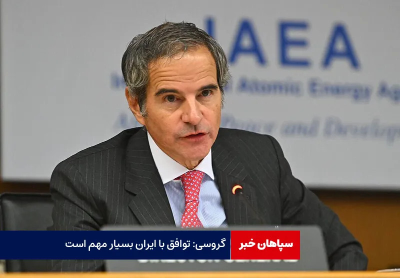 گروسی: توافق با ایران بسیار مهم است