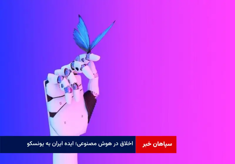اخلاق در هوش مصنوعی؛ ایده ایران به یونسکو