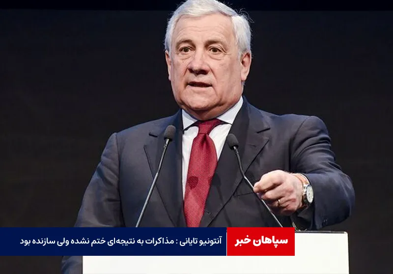 آنتونیو تایانی : مذاکرات به نتیجه‌ای ختم نشده ولی سازنده بود