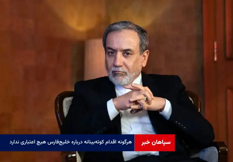 هرگونه اقدام کوته‌بینانه درباره خلیج‌ فارس هیچ اعتباری ندارد