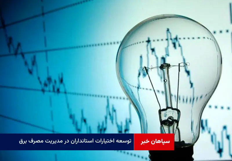 توسعه اختیارات استانداران در مدیریت مصرف برق