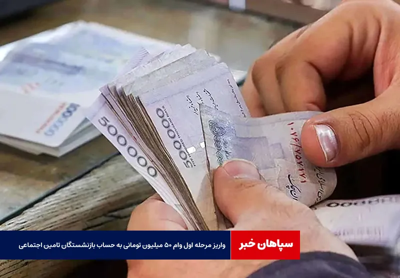 واریز مرحله اول وام ۵۰ میلیون تومانی به حساب بازنشستگان تامین اجتماعی