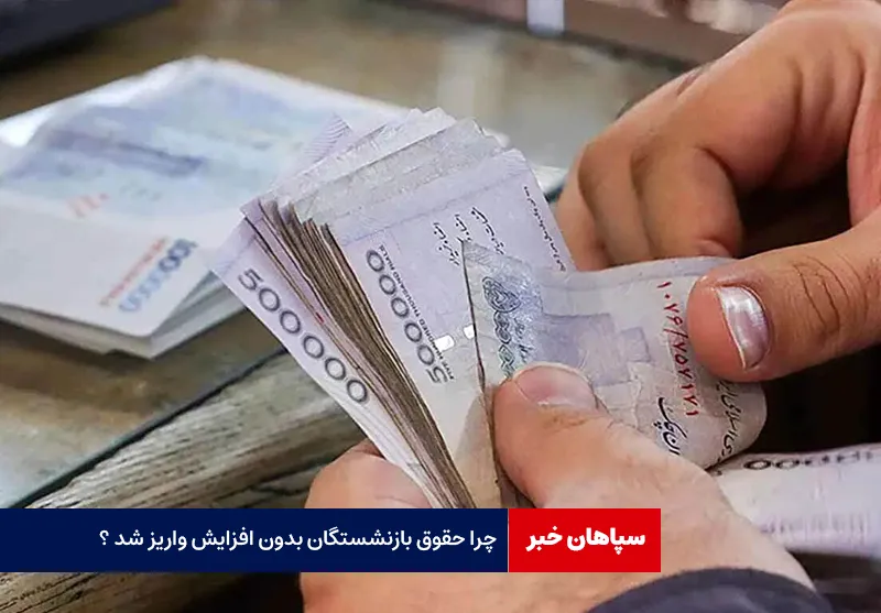چرا حقوق بازنشستگان بدون افزایش واریز شد ؟