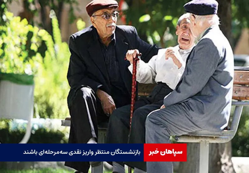 بازنشستگان منتظر واریز نقدی سه‌مرحله‌ای باشند