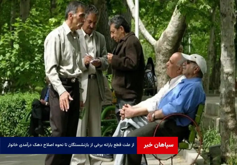 از علت قطع یارانه برخی از بازنشستگان تا نحوه اصلاح دهک درآمدی خانوار