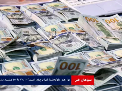 پول‌های بلوکه‌ شده ایران چقدر است؟ ۱۰ ،۳۰ یا ۱۰۰ میلیارد دلار؟