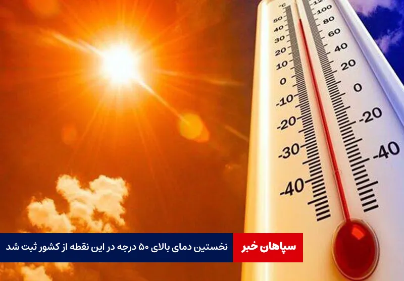 نخستین دمای بالای ۵۰ درجه در این نقطه از کشور ثبت شد