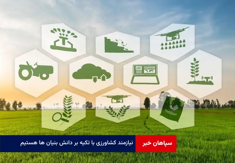 نیازمند کشاورزی با تکیه بر دانش بنیان ها هستیم