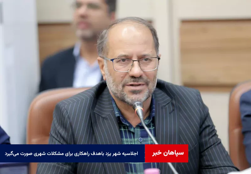 اجلاسیه کلان شهرها و مراکز استان‌ها در یزد باهدف راهکاری برای مشکلات شهری صورت می‌گیرد