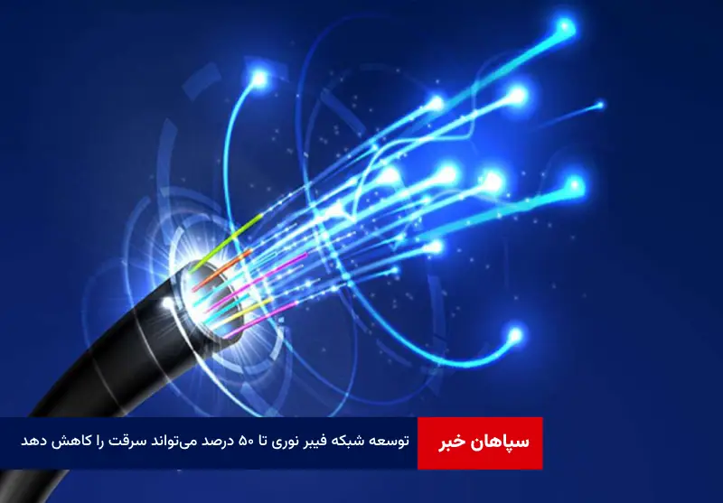 توسعه شبکه فیبر نوری تا ۵۰ درصد می‌تواند سرقت را کاهش دهد