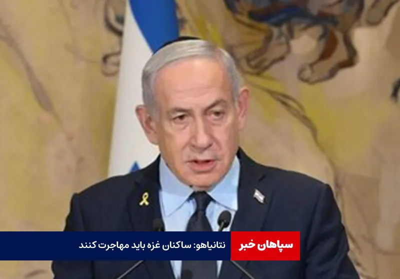 نتانیاهو: ساکنان غزه باید مهاجرت کنند