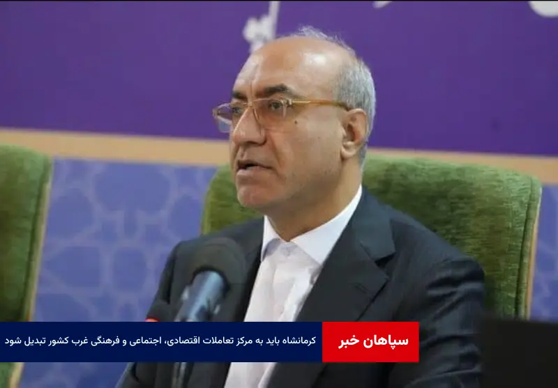 کرمانشاه باید به مرکز تعاملات اقتصادی، اجتماعی و فرهنگی غرب کشور تبدیل شود
