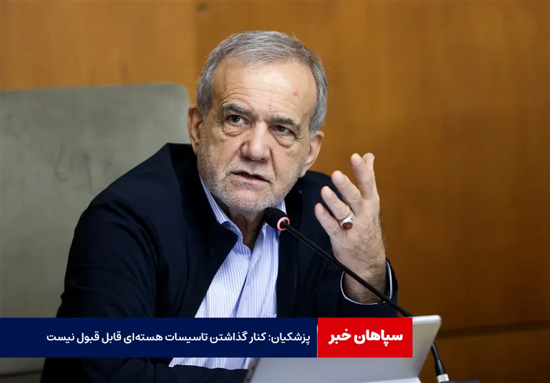 پزشکیان: کنار گذاشتن تاسیسات هسته‌ای قابل قبول نیست