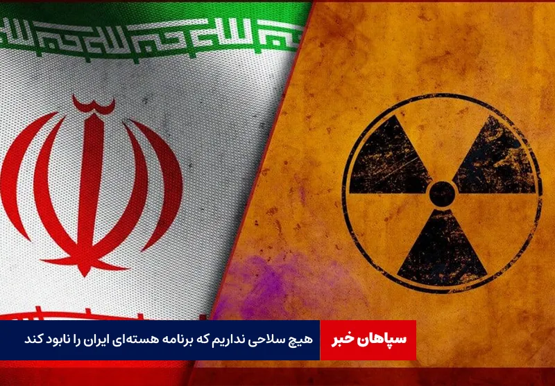هیچ سلاحی نداریم که برنامه هستهای ایران را نابود کند