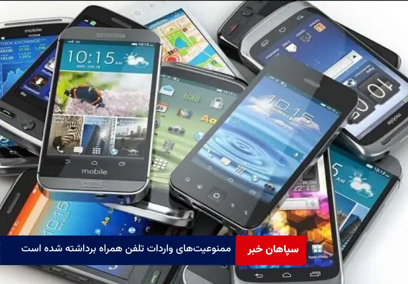 ممنوعیت‌های واردات تلفن همراه برداشته شده است