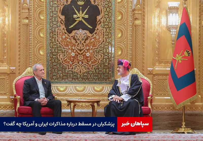 پزشکیان در مسقط درباره مذاکرات ایران و آمریکا چه گفت؟